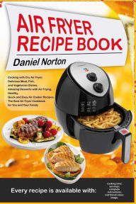 Air Fryer Recipe Book: Cooking with Dry Air Fryer, Delicious Meat, Fish and Vegetarian Dishes, Amazing Desserts with Air Frying, Healthy, Quick and Ea