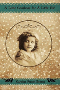 A Little Cookbook for A Little Girl Caroline French Benton Author