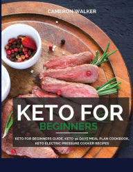 Keto for beginners: Keto for Beginners Guide, Keto 30 days Meal Plan Cookbook, Keto Electric Pressure Cooker Recipes Cameron Walker Author