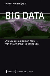 Big Data: Analysen zum digitalen Wandel von Wissen, Macht und Ökonomie Ramón Reichert Editor