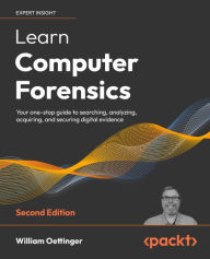 Learn Computer Forensics: Your one-stop guide to searching, analyzing, acquiring, and securing digital evidence William Oettinger Author