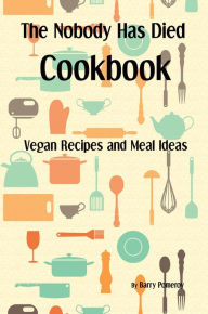 The Nobody Has Died Cookbook: Vegan Recipes and Meal Ideas Barry Pomeroy Author