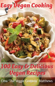 Easy Vegan Cooking: 100 Easy & Delicious Vegan Recipes: Natural Foods - Vegetables and Vegetarian - Special Diet Gina 'The Veggie Goddess' Matthews Au