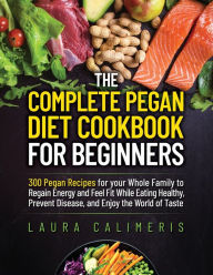 THE COMPLETE PEGAN DIET COOKBOOK FOR BEGINNERS LAURA CALIMERIS Author