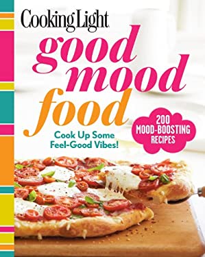 Cooking Light Good Mood Food : Cook up Some Feel-Good Vibes! by Cooking Light Editors
