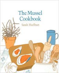 The Mussel Cookbook Sarah Hurlburt Author