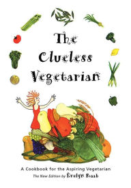 The Clueless Vegetarian: A Cookbook for the Aspiring Vegetarian Evelyn Raab Author