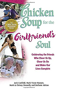 Chicken Soup for the Girlfriend's Soul : Celebrating the Friends Who Cheer Us Up, Cheer Us on and Make Our Lives Complete