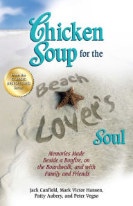 Chicken Soup for the Beach Lover's Soul: Memories Made Beside a Bonfire, on the Boardwalk, and with Family and Friends Jack Canfield Author