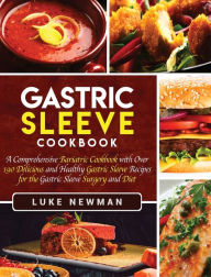 Gastric Sleeve Cookbook: A Comprehensive Bariatric Cookbook with Over 190 Delicious and Healthy Gastric Sleeve Recipes for the Gastric Sleeve Surgery
