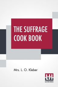 The Suffrage Cook Book: Compiled By Mrs. L. O. Kleber Mrs. L. O. Kleber Author
