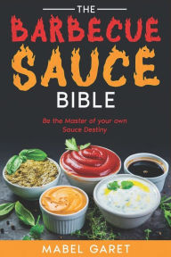 The Barbecue Sauce Bible: Be the Master of your own Sauce Destiny Mabel Garet Author