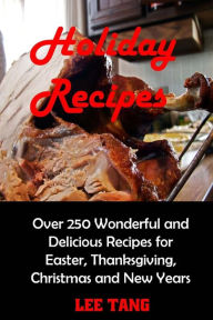 Holiday Recipes: Over 250 Wonderful and Delicious Recipes for Easter, Thanksgiving, Christmas and New Years Lee Tang Author
