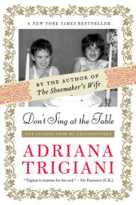 Don't Sing at the Table: Life Lessons from My Grandmothers Adriana Trigiani Author