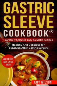 Gastric Sleeve Cookbook(R): carefully Selected Easy to Make Recipes: Healthy and Delicious for LEGENDS After Gastric Surgery Amy Wilson Author