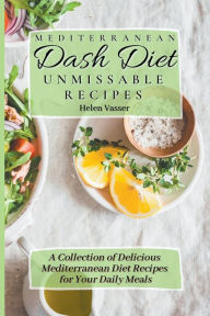 Mediterranean Dash Diet Unmissable Recipes: a Collection of Delicious Mediterranean Diet Recipes for your Daily Meals Helen Vasser Author