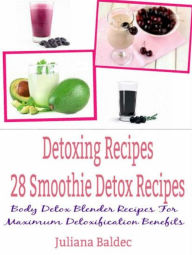 Detoxing Recipes: 28 Smoothie Detox Recipes: Body Detox Blender Recipes For Maximum Detoxification Benefits Juliana Baldec Author