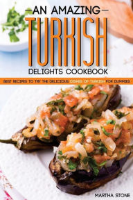 An Amazing Turkish Delights Cookbook: Best Recipes to try the Delicious Dishes of Turkish for Dummies Martha Stone Author