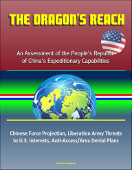 The Dragon's Reach: An Assessment of the People's Republic of China's Expeditionary Capabilities - Chinese Force Projection, Liberation Army Threats t