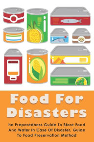 Food For Disasters: The Preparedness Guide To Store Food And Water In Case Of Disaster, Guide To Food Preservation Method: Learn How To Scavenge And R
