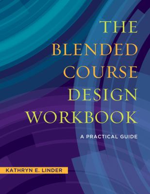 The Blended Course Design Workbook : A Practical Workbook by Kathryn E. Linder