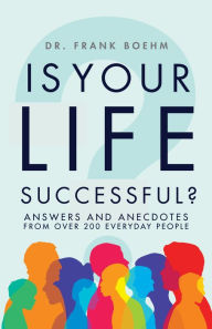 Is Your Life Successful?: Answers and Anecdotes From Over 200 Everyday People Frank H. Boehm Author