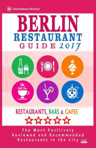 Berlin Restaurant Guide 2017: Best Rated Restaurants in Berlin - 500 restaurants, bars and cafés recommended for visitors, 2017 Matthew H. Gundrey Au
