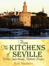 From the Kitchens of Seville: Visiting Spain Through Authentic Recipes (Revised) Beth Matthews Compiler