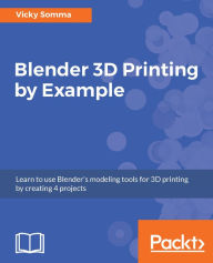 Blender 3D Printing by Example: Build four projects using Blender for 3D Printing, giving you all the information that you need to know to create high