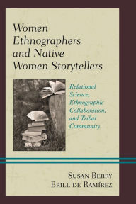 Women Ethnographers and Native Women Storytellers: Relational Science, Ethnographic Collaboration, and Tribal Community Susan Berry Brill de RamÃrez