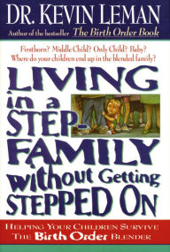 Living in a Step-Family Without Getting Stepped on: Helping Your Children Survive The Birth Order Blender Kevin Leman Author