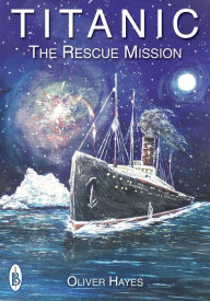 RMS Titanic : The Rescue Mission Oliver Hayes Author