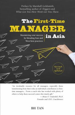 The First-Time Manager in Asia : Maximizing Your Success by Blending East and West Best Practices by B. H. Tan