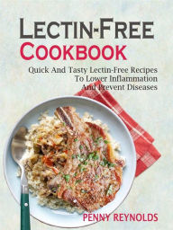Lectin-Free Cookbook: Quick And Tasty Lectin-Free Recipes To Lower Inflammation And Prevent Diseases Penny Reynolds Author