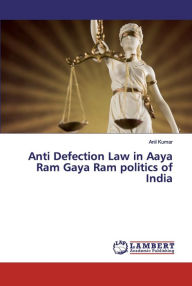 Anti Defection Law in Aaya Ram Gaya Ram politics of India ANIL KUMAR Author