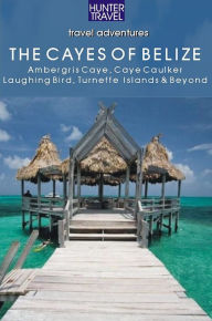 Belize - The Cayes: Ambergis Caye, Caye Caulker, the Turneffe Islands & Beyond Vivien Lougheed Author