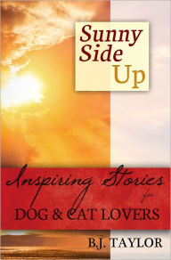 SUNNY SIDE UP: Inspiring Stories for Dog and Cat Lovers B.J. Taylor Author