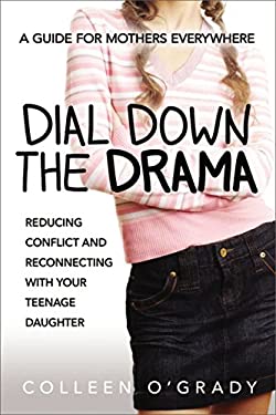 Dial down the Drama : Reducing Conflict and Reconnecting with Your Teenage Daughter? - A Guide for Mothers Everywhere by Colleen O'Grady
