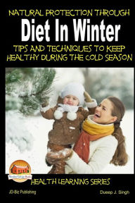 Natural Protection Through Diet In Winter - Tips And Techniques To Keep Healthy During The Cold Season Dueep Jyot Singh Author