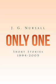 ONLY ONE: Short Stories 1994-2005 J. G. Nursall Author