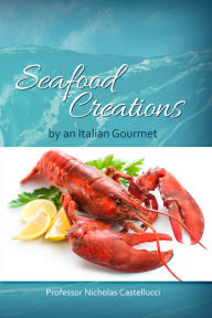 Seafood Creations by an Italian Gourmet Professor Nicholas Castellucci Author