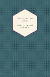 The Golden Calf Vol. III Mary Elizabeth Braddon Author
