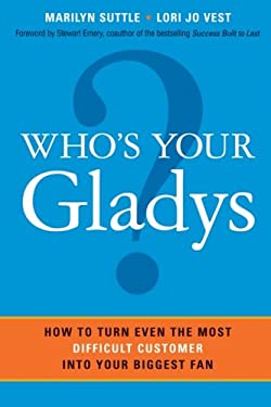 Who's Your Gladys? : How to Turn Even the Most Difficult Customer into Your Biggest Fan by Marilyn, Vest, Lori Jo Suttle