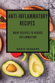 ANTI-INFLAMMATORY RECIPES: MANY RECIPES TO REDUCE INFLAMMATION Marie Sanders Author