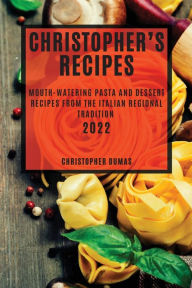 CHRISTOPHER'S RECIPES 2022: MOUTH-WATERING PASTA AND DESSERT RECIPES FROM THE ITALIAN REGIONAL TRADITION CHRISTOPHER DUMAS Author