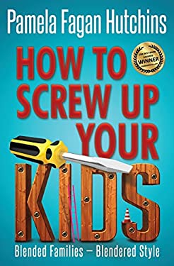 How to Screw up Your Kids : Blended Families, Blendered Style by Pamela Fagan Hutchins