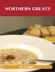 Northern Greats: Delicious Northern Recipes, The Top 65 Northern Recipes Jo Franks Author