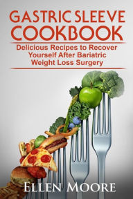 Gastric Sleeve Cookbook: Delicious Recipes to Recover Yourself After Bariatric Weight Loss Surgery Ellen Moore Author