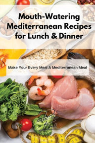Mouth-Watering Mediterranean Recipes for Lunch & Dinner: Make Your Every Meal A Mediterranean Meal Delia Bell Author