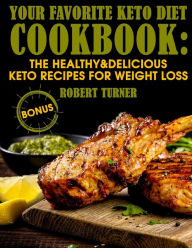 Your Favorite Keto Diet Cookbook: The Healthy & Delicious Keto Recipes for Weight Loss Robert Turner Author